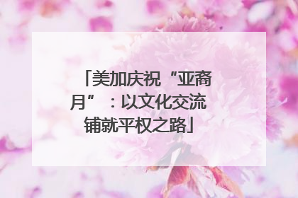 美加庆祝“亚裔月”：以文化交流铺就平权之路