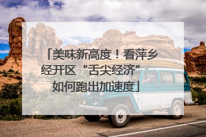 美味新高度！看萍乡经开区“舌尖经济” 如何跑出加速度