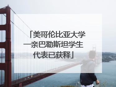 美哥伦比亚大学一亲巴勒斯坦学生代表已获释