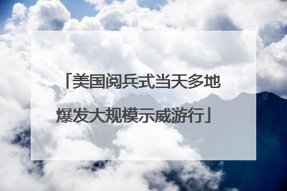 美国阅兵式当天多地爆发大规模示威游行