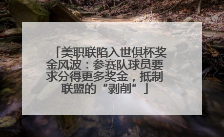 美职联陷入世俱杯奖金风波：参赛队球员要求分得更多奖金，抵制联盟的“剥削”