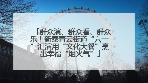 群众演、群众看、群众乐！新泰青云街道“六一”汇演用“文化大餐”烹出幸福“烟火气”