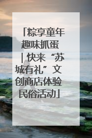 粽享童年 趣味抓蛋｜快来“苏城有礼”文创商店体验民俗活动