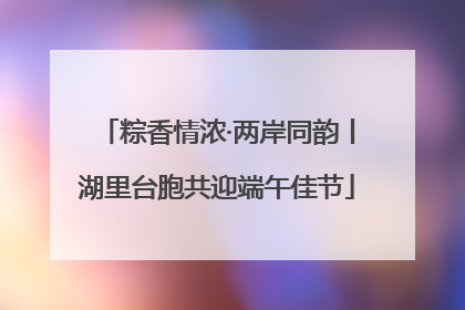 粽香情浓·两岸同韵丨湖里台胞共迎端午佳节