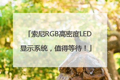 索尼RGB高密度LED显示系统，值得等待！