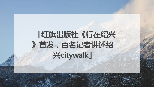 红旗出版社《行在绍兴》首发，百名记者讲述绍兴citywalk