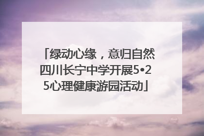 绿动心缘，意归自然 四川长宁中学开展5•25心理健康游园活动