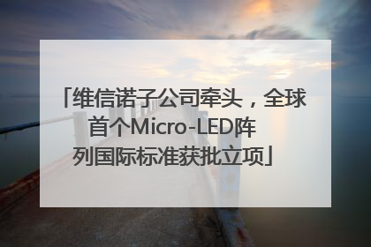 维信诺子公司牵头，全球首个Micro-LED阵列国际标准获批立项