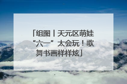组图丨天元区萌娃“六一”太会玩！歌舞书画样样炫
