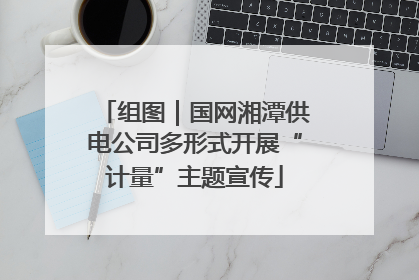 组图｜国网湘潭供电公司多形式开展“计量”主题宣传