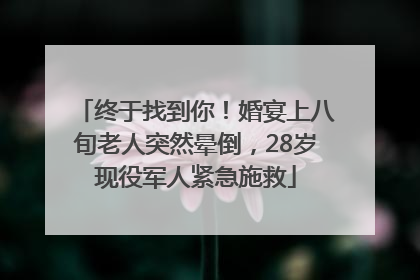 终于找到你！婚宴上八旬老人突然晕倒，28岁现役军人紧急施救