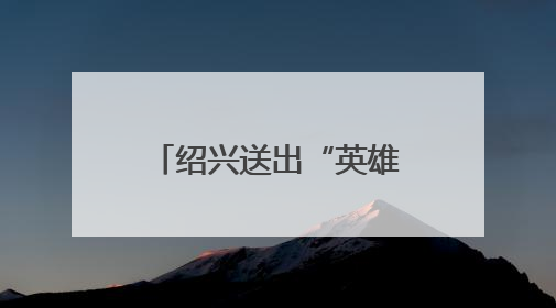 绍兴送出“英雄无忧”大礼包！见义勇为人员可免费乘公交游景点