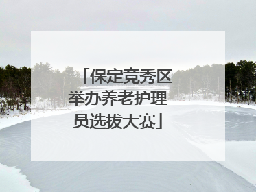 保定竞秀区举办养老护理员选拔大赛
