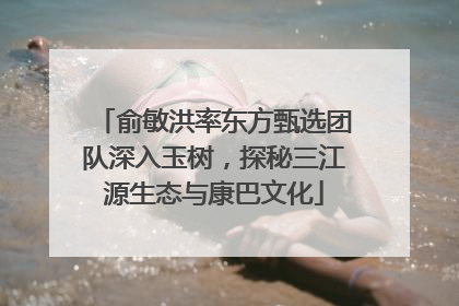俞敏洪率东方甄选团队深入玉树，探秘三江源生态与康巴文化