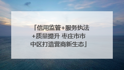 信用监管+服务执法+质量提升 枣庄市市中区打造营商新生态