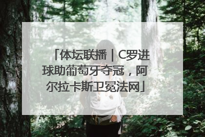 体坛联播｜C罗进球助葡萄牙夺冠，阿尔拉卡斯卫冕法网