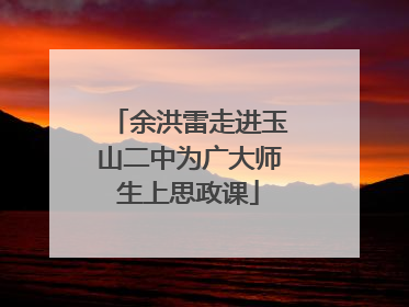 余洪雷走进玉山二中为广大师生上思政课