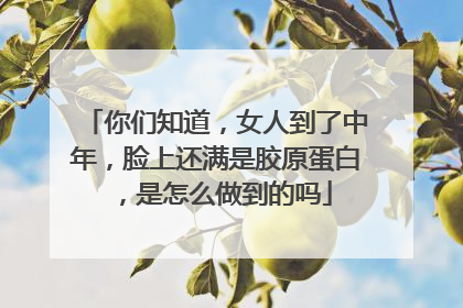 你们知道，女人到了中年，脸上还满是胶原蛋白，是怎么做到的吗