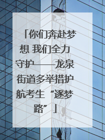 你们奔赴梦想 我们全力守护——龙泉街道多举措护航考生“逐梦路”