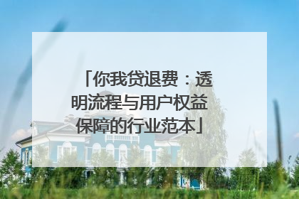 你我贷退费：透明流程与用户权益保障的行业范本