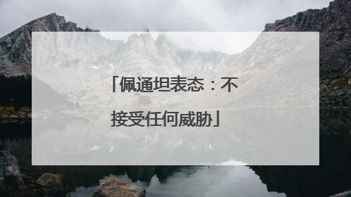 佩通坦表态：不接受任何威胁
