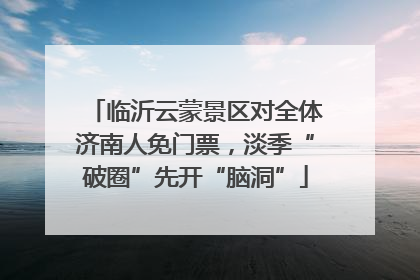 临沂云蒙景区对全体济南人免门票，淡季“破圈”先开“脑洞”