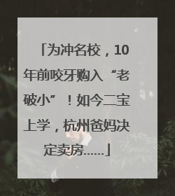为冲名校，10年前咬牙购入“老破小”！如今二宝上学，杭州爸妈决定卖房……