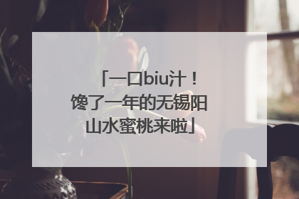一口biu汁！馋了一年的无锡阳山水蜜桃来啦