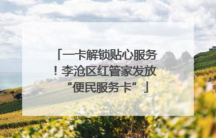 一卡解锁贴心服务！李沧区红管家发放“便民服务卡”