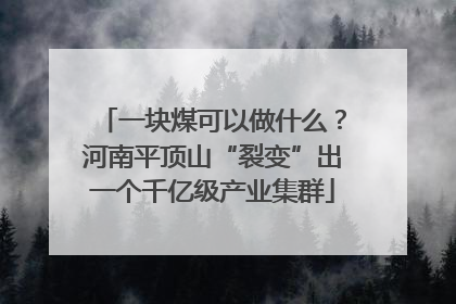 一块煤可以做什么？河南平顶山“裂变”出一个千亿级产业集群