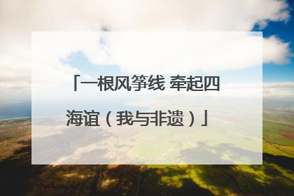 一根风筝线 牵起四海谊（我与非遗）