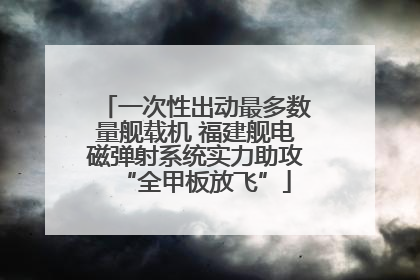 一次性出动最多数量舰载机 福建舰电磁弹射系统实力助攻“全甲板放飞”