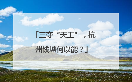 三夺“天工”，杭州钱塘何以能？