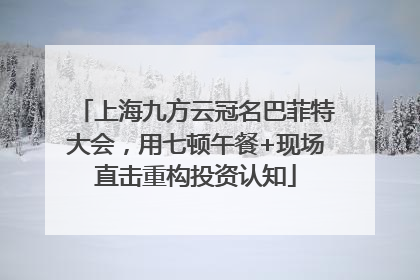 上海九方云冠名巴菲特大会，用七顿午餐+现场直击重构投资认知