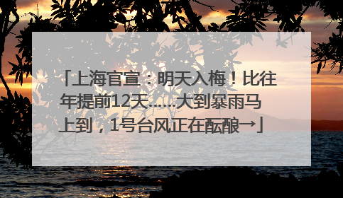 上海官宣：明天入梅！比往年提前12天……大到暴雨马上到，1号台风正在酝酿→