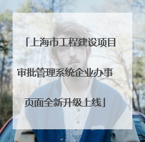 上海市工程建设项目审批管理系统企业办事页面全新升级上线
