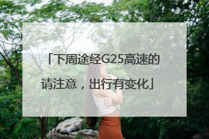 下周途经G25高速的请注意，出行有变化