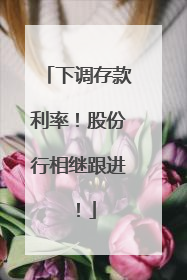 下调存款利率！股份行相继跟进！