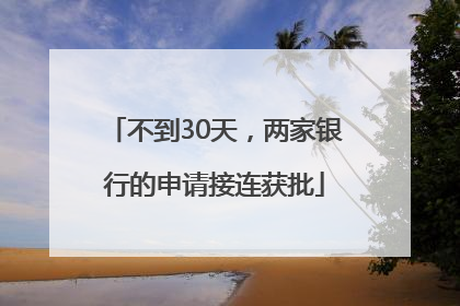 不到30天，两家银行的申请接连获批