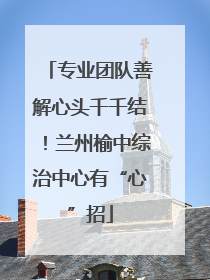 专业团队善解心头千千结！兰州榆中综治中心有“心”招