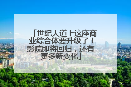 世纪大道上这座商业综合体要升级了！影院即将回归，还有更多新变化