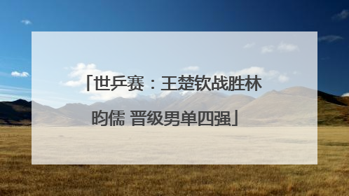 世乒赛：王楚钦战胜林昀儒 晋级男单四强