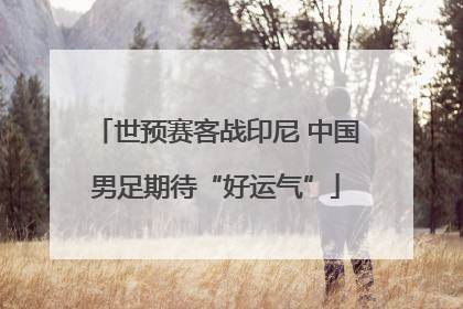 世预赛客战印尼 中国男足期待“好运气”