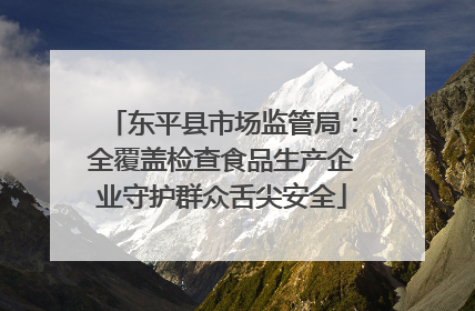 东平县市场监管局：全覆盖检查食品生产企业守护群众舌尖安全