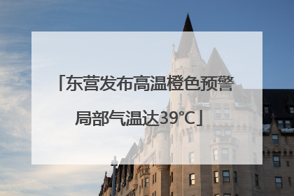 东营发布高温橙色预警 局部气温达39℃