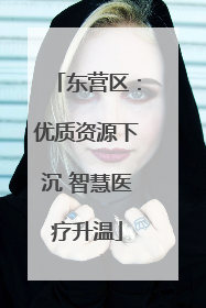 东营区：优质资源下沉 智慧医疗升温
