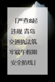 严查8起违规 青岛交通执法筑牢端午假期安全防线