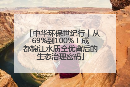 中华环保世纪行丨从69%到100%！成都锦江水质全优背后的生态治理密码