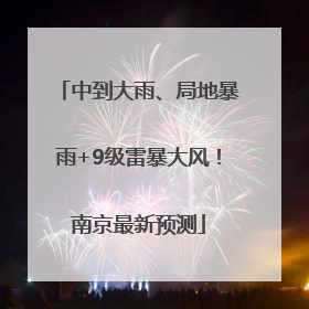 中到大雨、局地暴雨+9级雷暴大风！南京最新预测