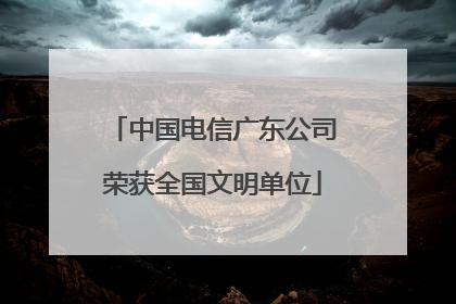 中国电信广东公司荣获全国文明单位